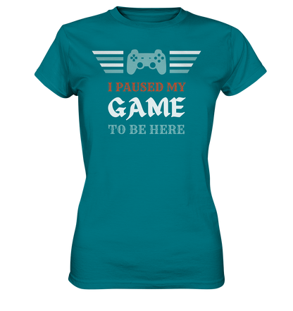 I Paused My Game to Be Here - Ladies Premium Shirt