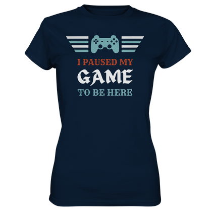 I Paused My Game to Be Here - Ladies Premium Shirt