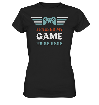 I Paused My Game to Be Here - Ladies Premium Shirt