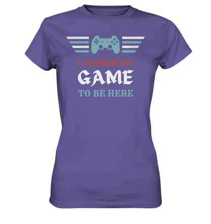 I Paused My Game to Be Here - Ladies Premium Shirt