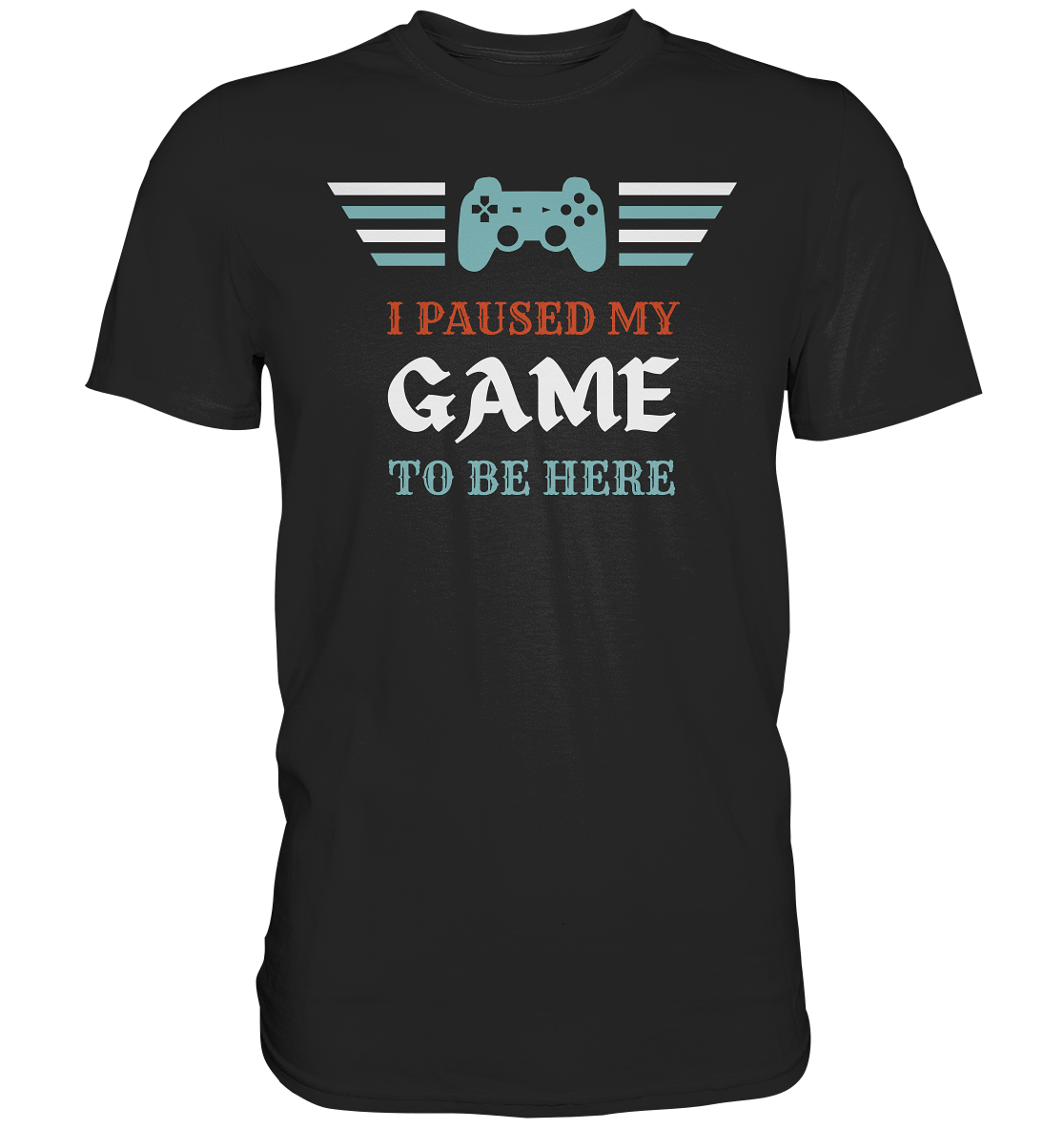 I Paused My Game to Be Here - Premium Shirt