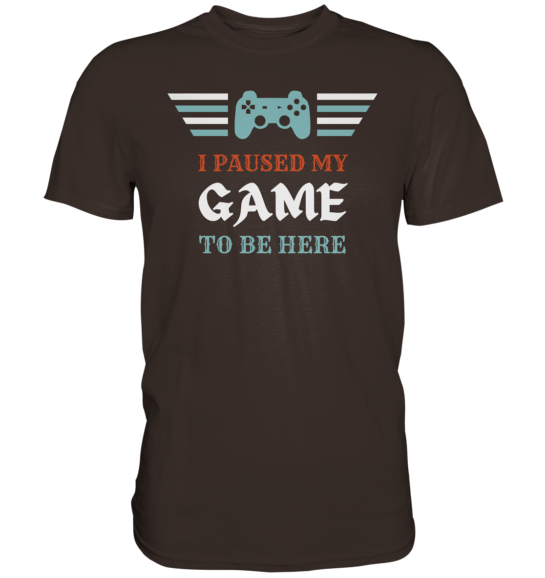 I Paused My Game to Be Here - Premium Shirt