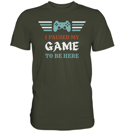 I Paused My Game to Be Here - Premium Shirt